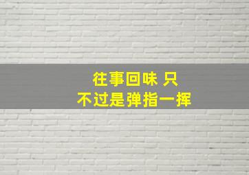 往事回味 只不过是弹指一挥